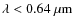 $\lambda<0.64~{\rm \mu m}$