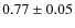 $0.77 \pm 0.05$