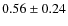 $0.56\pm0.24$