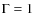 $\Gamma =1$