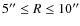 $5''\leq R\leq10''$