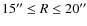 $15''\leq R\leq20''$