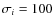 $\sigma_{i}=100$