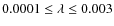 $0.0001\leq\lambda\leq0.003$
