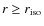 $r\ge r_{\rm iso}$