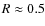 $R\approx0.5$