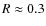 $R\approx0.3$