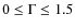 $0\leq\Gamma\leq1.5$