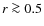 $r\ga 0.5$