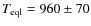 $T_{\rm eql}=960\pm 70$