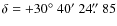 $\delta=+30\hbox{$^\circ$ }40\hbox{$^\prime$ }24\hbox{$.\!\!^{\prime\prime}$ }85$