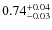 $0.74^{\rm +0.04}_{-0.03}$