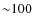 ${\sim} 100~$