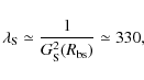 \begin{displaymath}\lambda_{\rm S} \simeq \frac{1}{G_{\rm S}^2(R_{\rm bs})} \simeq 330,
\end{displaymath}