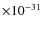 $\times 10^{-31}$