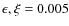 $\epsilon, \xi = 0.005$