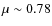 $\mu \sim 0.78$