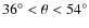$36^\circ < \theta < 54^\circ$