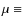 $\mu \equiv$