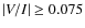 $\vert V/I\vert \geq 0.075$