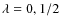 $\lambda=0,1/2$