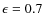 $\epsilon=0.7$
