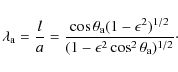 \begin{displaymath}%
\lambda_{\rm a}=\frac{l}{a}=\frac{\cos\theta_{\rm a}(1-\epsilon^2)^{1/2}}{(1-\epsilon^2\cos^2\theta_{\rm a})^{1/2}}\cdot
\end{displaymath}