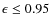 $\epsilon\leq0.95$