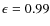 $\epsilon=0.99$