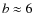 $b \approx6$