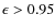 $\epsilon>0.95$