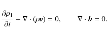 \begin{eqnarray*}\frac{\partial\rho_{1}}{\partial t}+\nabla\cdot(\rho\vec{v})=0,\qquad \nabla\cdot\vec{b}=0.
\end{eqnarray*}