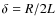 $\delta=R/2L$