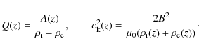 \begin{displaymath}%
Q(z)=\frac{A(z)}{\rho_{\rm i}-\rho_{\rm e}}, \qquad
c^2_{\r...
...(z)=\frac{2B^2}{\mu_{0}(\rho_{\rm i}(z)+\rho_{\rm e}(z))}\cdot
\end{displaymath}