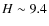 $H\sim9.4$