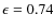$\epsilon=0.74$
