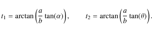 \begin{displaymath}%
t_{1}=\arctan\left(\frac{a}{b}\tan(\alpha)\right), \qquad
t_{2}=\arctan\left(\frac{a}{b}\tan(\theta)\right).
\end{displaymath}