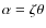 $\alpha=\zeta\theta$