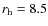 $r_{\rm h} = 8.5$