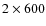 $2 \times 600$