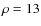 $\rho = 13$