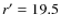 $r^{\prime}=19.5$