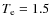 $T_{\rm e} = 1.5$