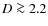 $D \ga 2.2$