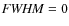 ${\it FWHM}=0$