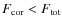 $F_{{\rm cor}}<F_{{\rm tot}}$