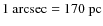 $1~{\rm arcsec}=170~{\rm pc}$
