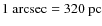 $1~{\rm arcsec}=320~{\rm pc}$