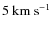 $5~{\rm km~s}^{-1}$