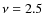 $\nu=2.5$